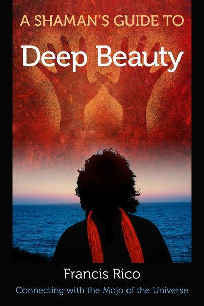 A Shaman's Guide to Deep Beauty: Connecting with the Mojo of