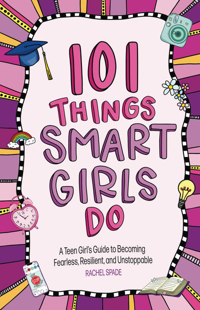 101 Things Smart Girls Do: A Teenage Girl?s Guide to Becoming Fearless, Resilient, and Unstoppable