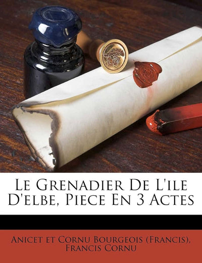 Le Grenadier de l'Ile d'Elbe, Piece En 3 Actes (French Edition)