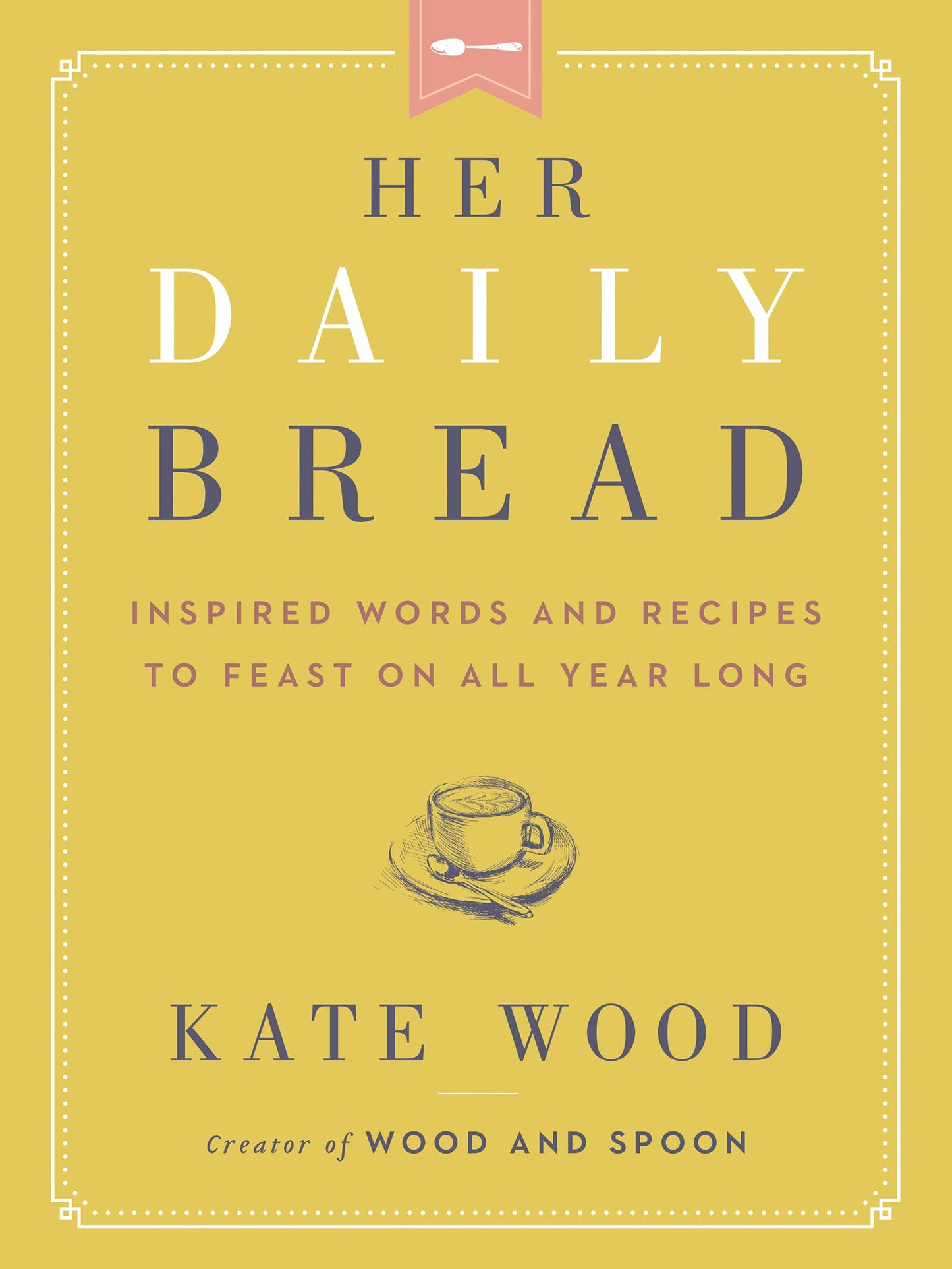 Her Daily Bread: Inspired Words and Recipes to Feast on All Year Long