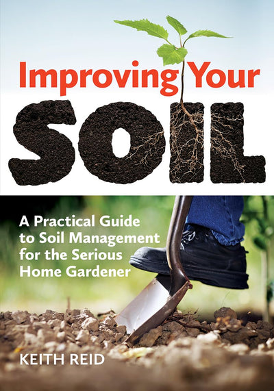 Improving Your Soil: A Practical Guide to Soil Management for the Serious Home Gardener