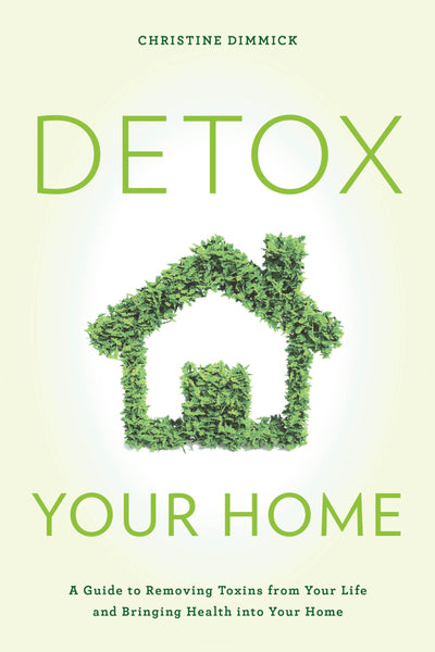Detox Your Home: A Guide to Removing Toxins from Your Life and Bringing Health into Your Home