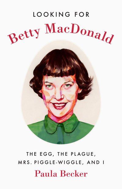 Looking for Betty MacDonald: The Egg, the Plague, Mrs. Piggle-Wiggle, and I