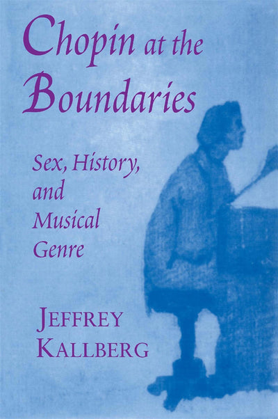 Chopin at the Boundaries: Sex, History, and Musical Genre (Convergences: Inventories of the Present)