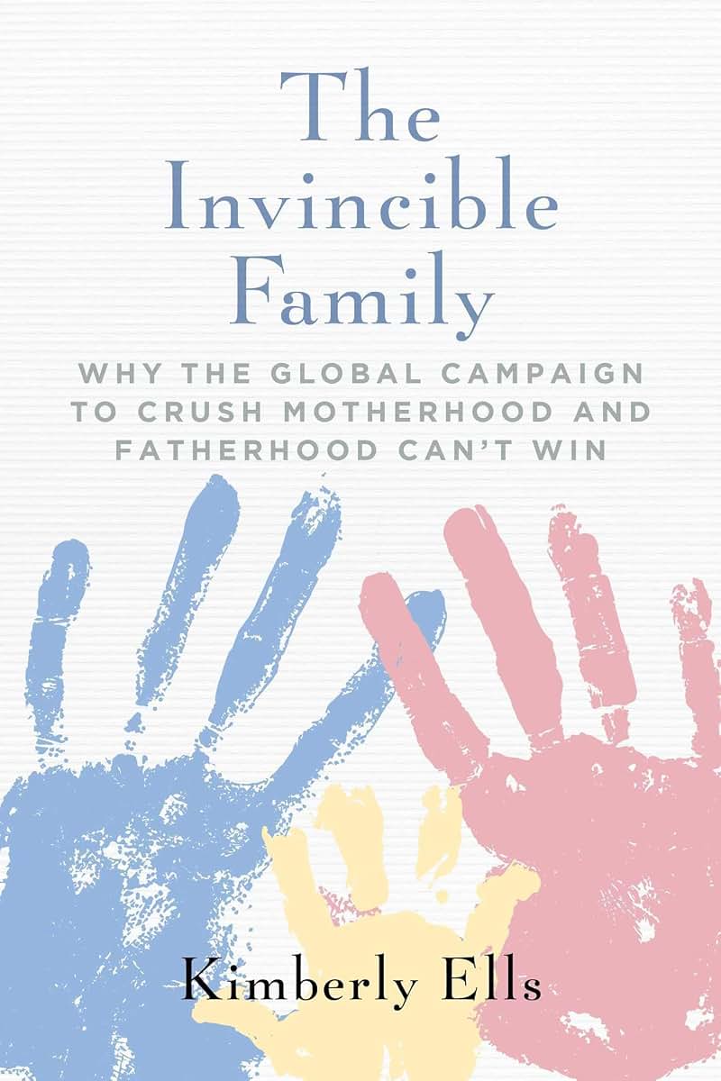 The Invincible Family: Why the Global Campaign to Crush Motherhood and Fatherhood Can't Win