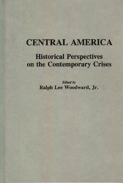 Central America: Historical Perspectives on the Contemporary Crises (Contributions to the Study of World History)