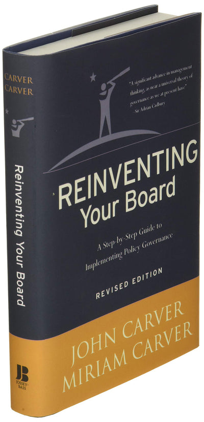 Reinventing Your Board: A Step-by-Step Guide to Implementing Policy Governance