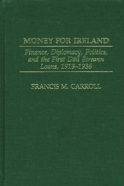 Money for Ireland: Finance, Diplomacy, Politics, and the First Dail Eireann Loans, 1919-1936 (Praeger Studies in Diplomacy and Strategic Thought)