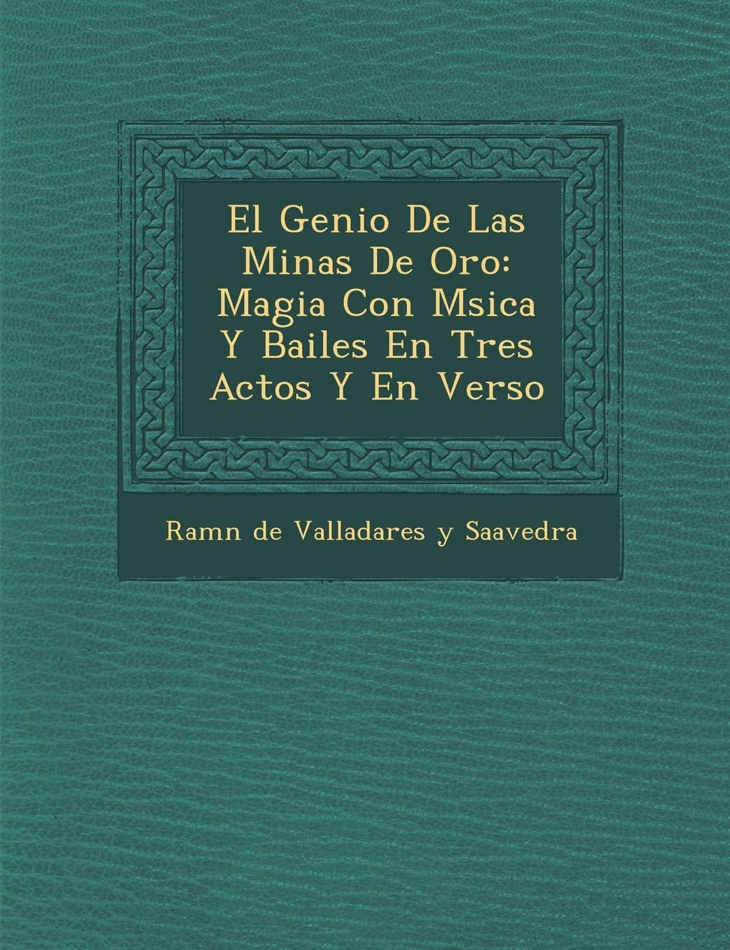 El Genio de Las Minas de Oro: Magia Con M Sica y Bailes En Tres Actos y En Verso (Spanish Edition)