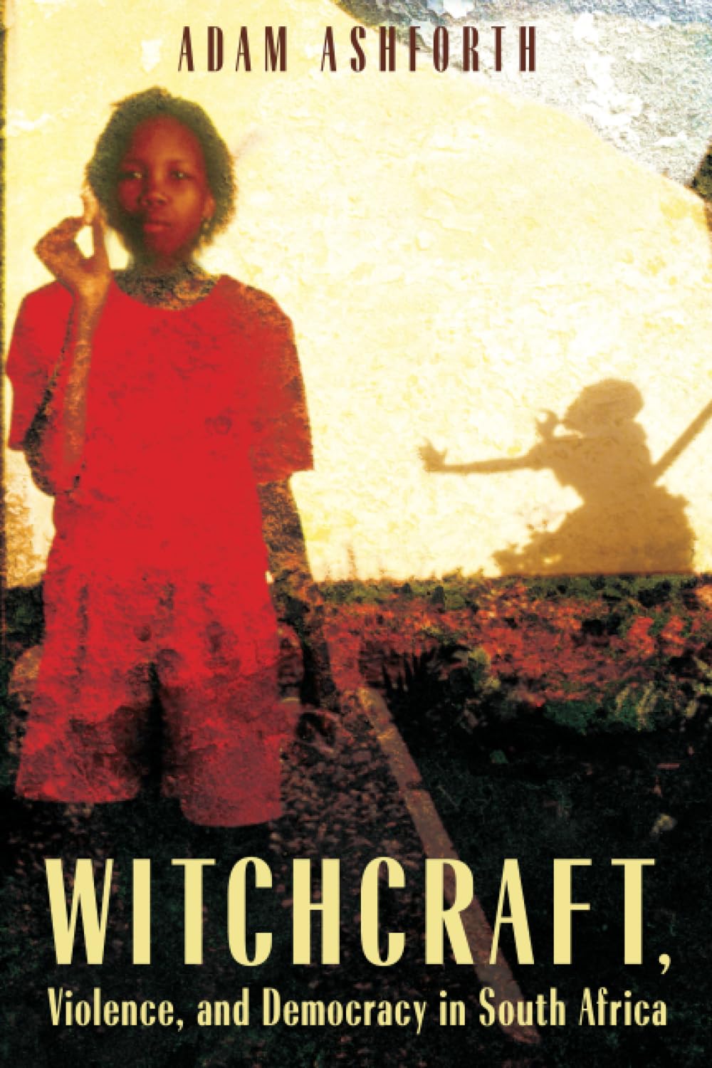 Witchcraft, Violence, and Democracy in South Africa