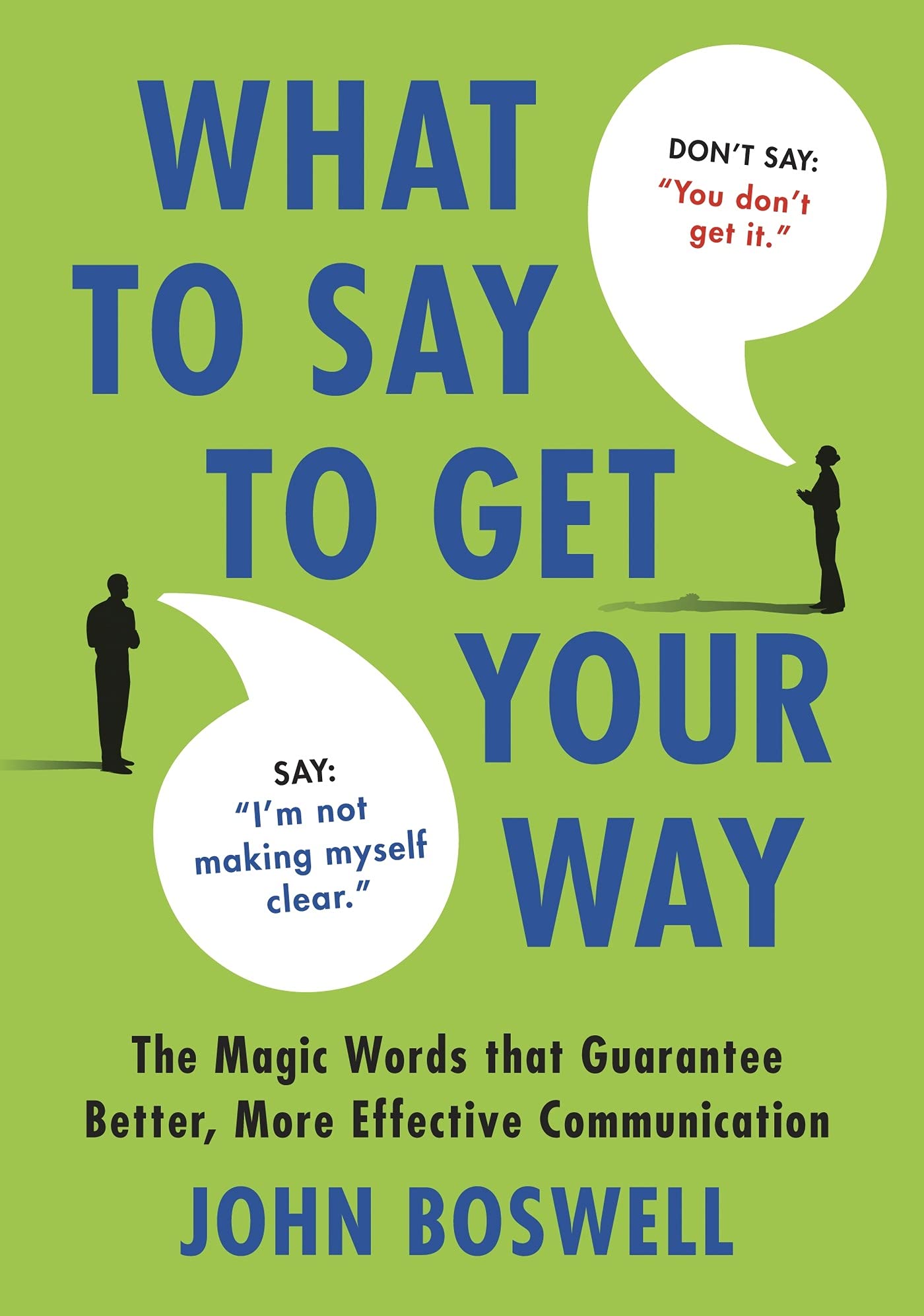 What to Say to Get Your Way: The Magic Words That Guarantee Better, More Effective Communication