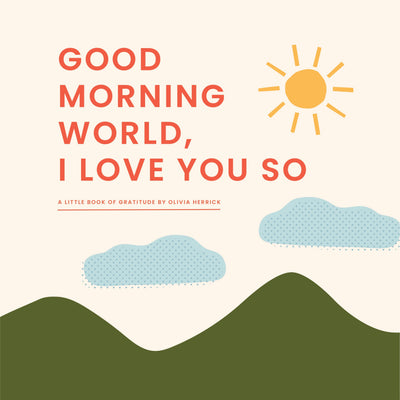 Good Morning, World-I Love You So: A Little Book of Gratitud