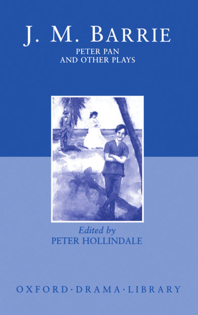 Peter Pan and Other Plays: The Admirable Crichton; Peter Pan; When Wendy Grew Up; What Every Woman Knows; Mary Rose (Oxford Drama Library)
