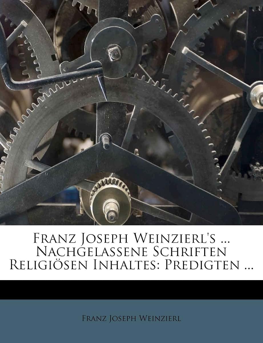 Franz Joseph Weinzierl's ... Nachgelassene Schriften Religisen Inhaltes: Predigten ... (German Edition)