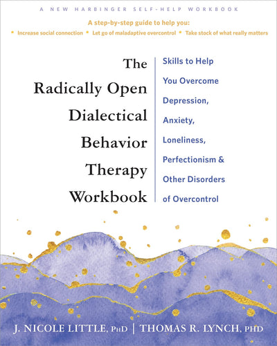 The Radically Open Dialectical Behavior Therapy Workbook: Skills to Help You Overcome Depression, Anxiety, Loneliness, Perfectionism, and Other Disorders of Overcontrol