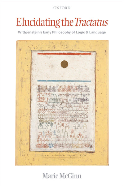 Elucidating the Tractatus: Wittgenstein's Early Philosophy of Logic and Language