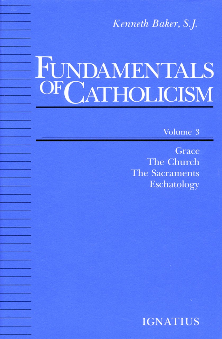 Fundamentals of Catholicism, Vol. 3: Grace, the Church, the Sacraments, Eschatology