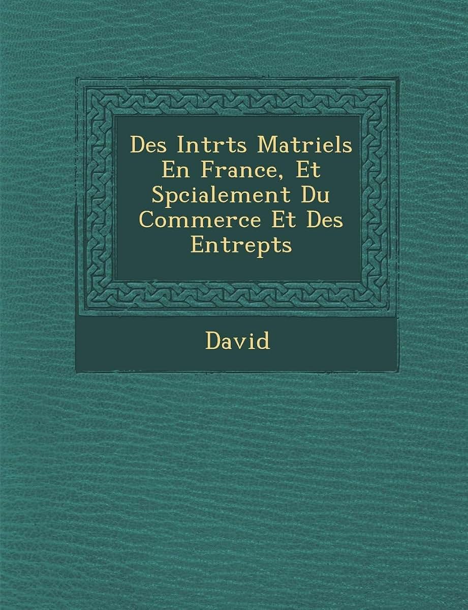 Des Int R Ts Mat Riels En France, Et Sp Cialement Du Commerce Et Des Entrep Ts (French Edition)