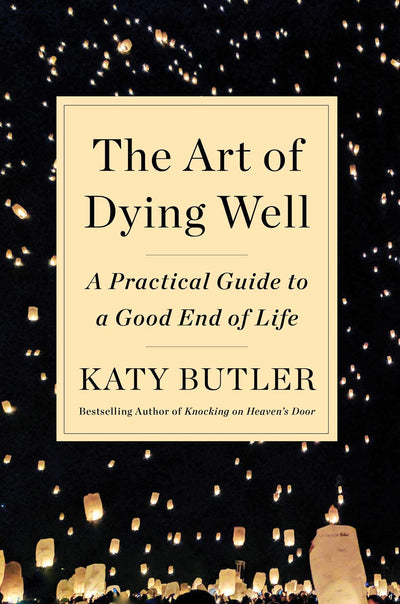 The Art of Dying Well: A Practical Guide to a Good End of Li