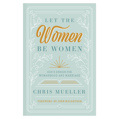 Let The Women Be Women: God's Design for Womanhood and Marriage