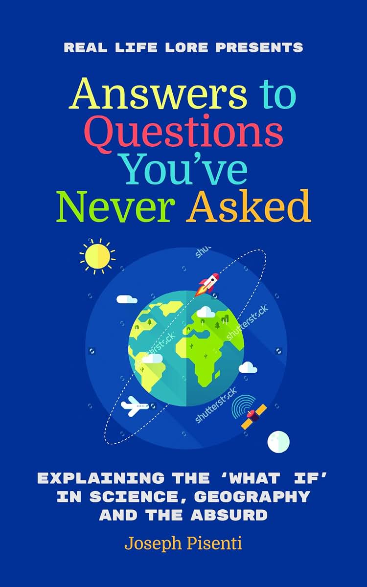 Answers to Questions Youve Never Asked: Explaining the What If in Science, Geography and the Absurd