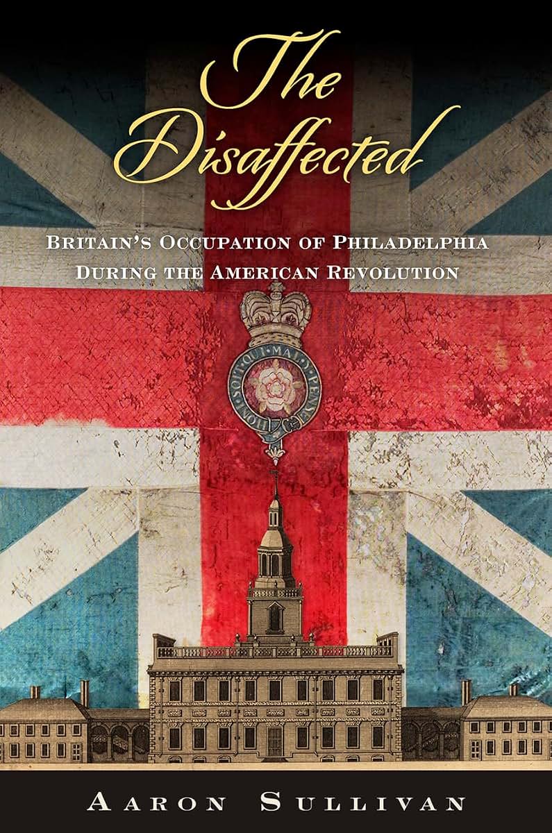 The Disaffected: Britain's Occupation of Philadelphia During the American Revolution (Early American Studies)