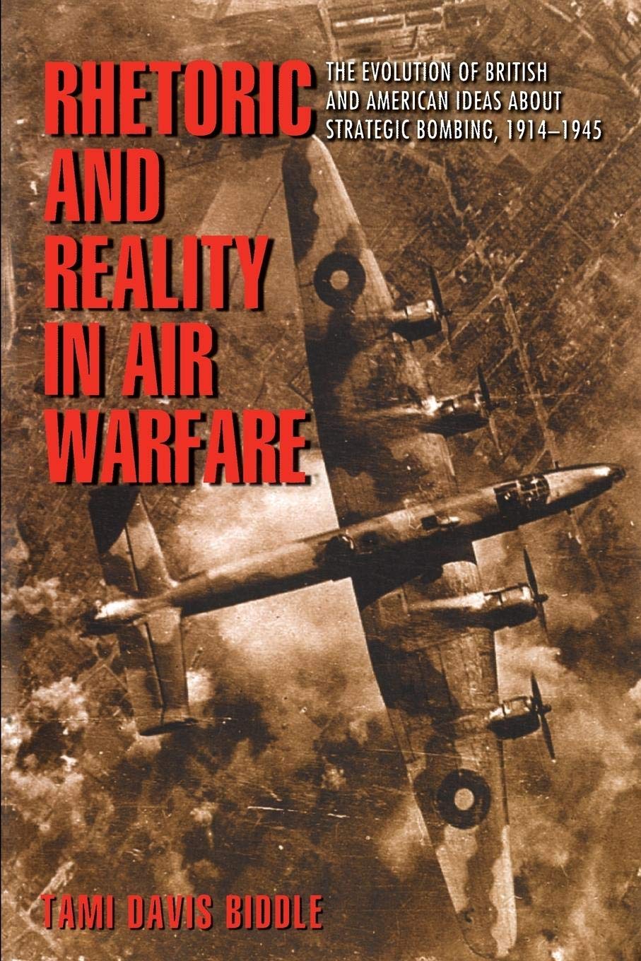 Rhetoric and Reality in Air Warfare: The Evolution of British and American Ideas about Strategic Bombing, 1914-1945 (Princeton Studies in International History and Politics)