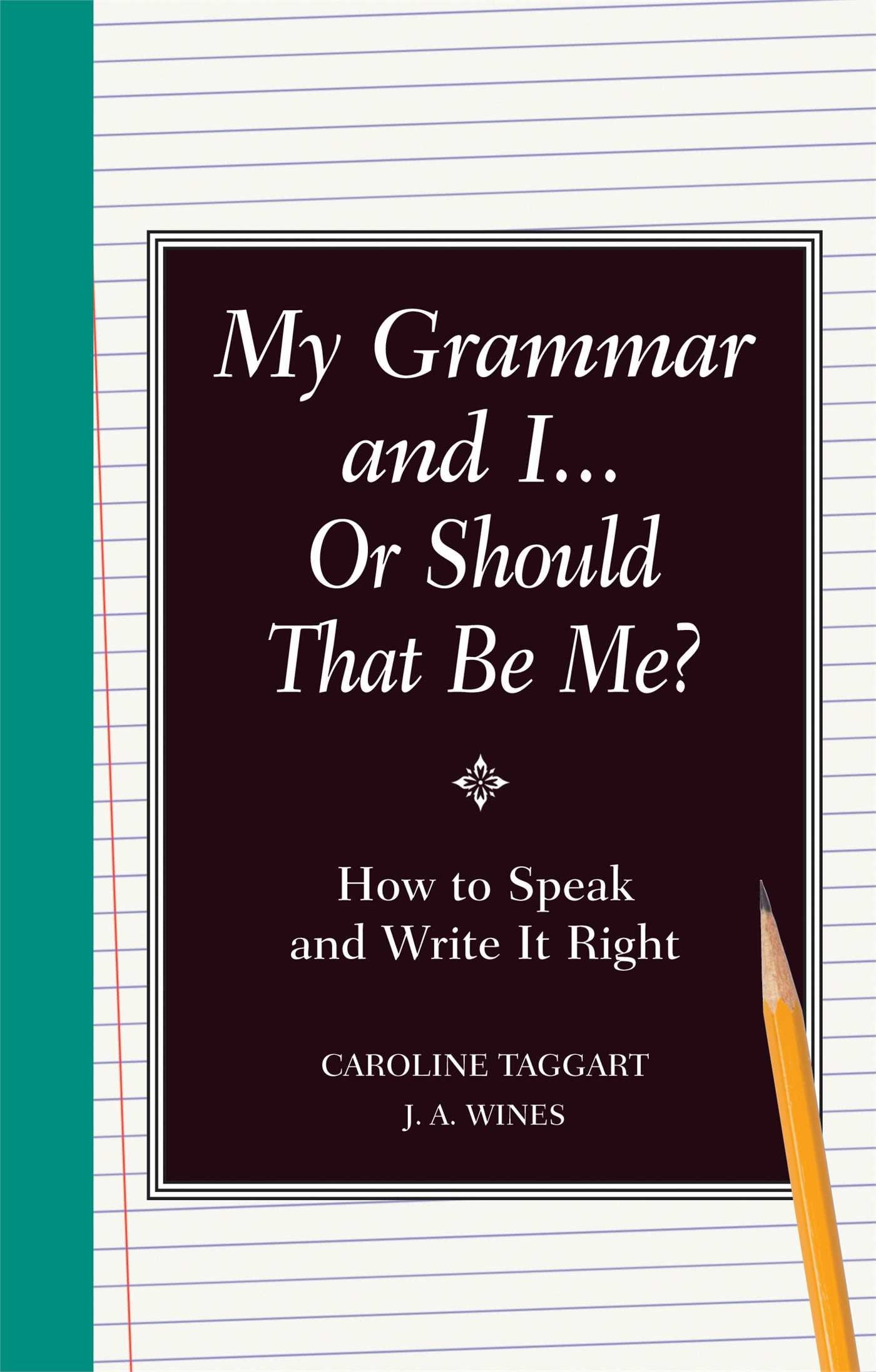 My Grammar and I Or Should That Be Me?: How to Speak and Wri