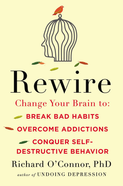 Rewire: Change Your Brain to Break Bad Habits, Overcome Addictions, Conquer Self-Destruc tive Behavior