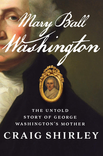Mary Ball Washington: The Untold Story of George Washingtons Mother - The Definitive American History of the Relationship That Shaped a Founding Father