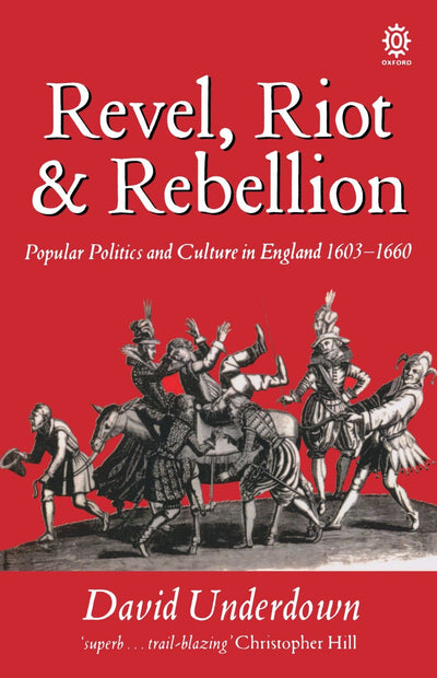 Revel, Riot, and Rebellion: Popular Politics and Culture in England 1603-1660