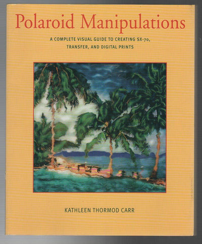 Polaroid Manipulations: A Complete Visual Guide to Creating SX-70, Transfer, and Digital Prints