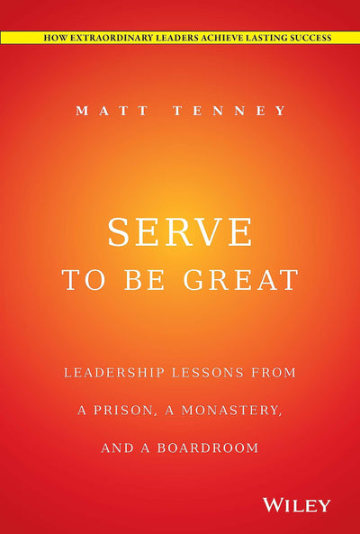 Serve to Be Great: Leadership Lessons from a Prison, a Monastery, and a Boardroom