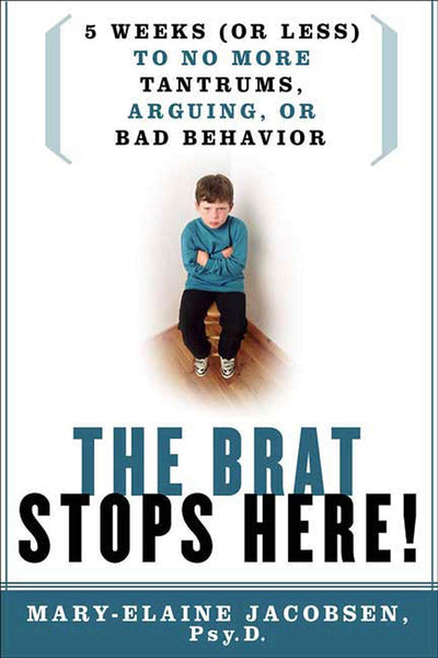 The Brat Stops Here!: 5 Weeks (or Less) to No More Tantrums, Arguing, or Bad Behavior