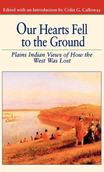 Our Hearts Fell to the Ground: Plains Indian Views of How the West Was Lost (Bedford Cultural Editions Series)