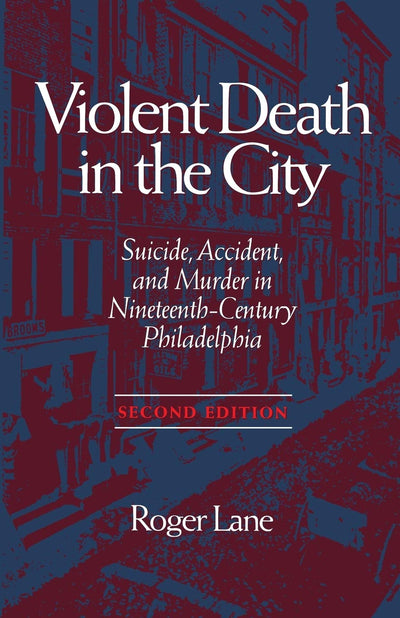 Violent Death in the City: Suicide, Accident, and Murder in Nineteenth-Century Philadelphia