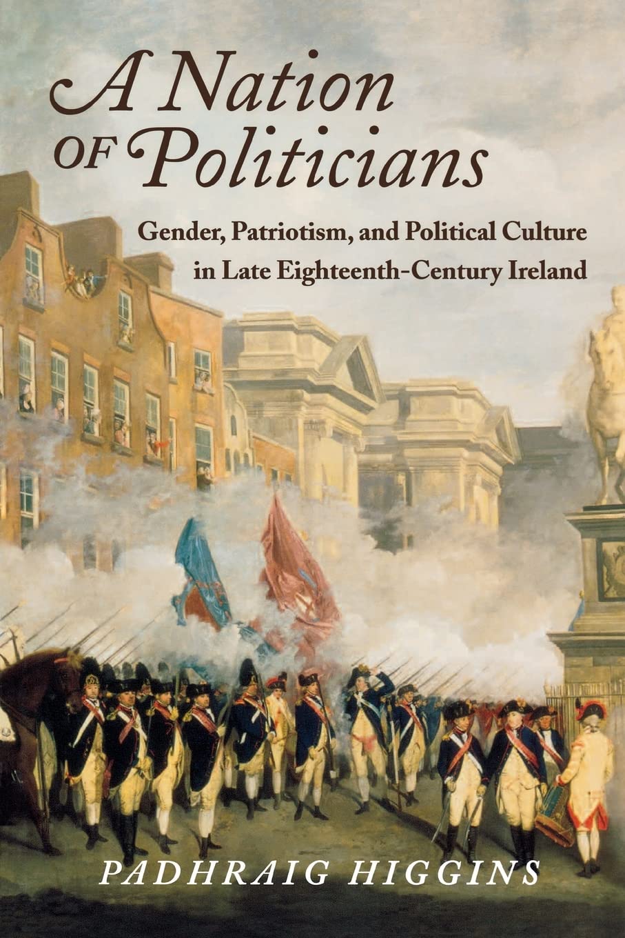 A Nation of Politicians: Gender, Patriotism, and Political Culture in Late Eighteenth-Century Ireland (History of Ireland & the Irish Diaspora)