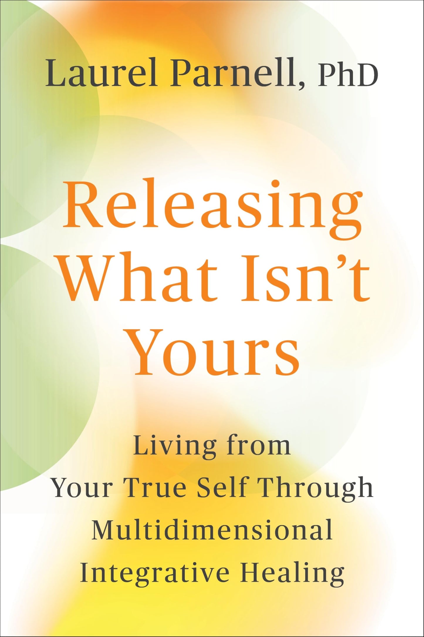 Releasing What Isn't Yours: Living from Your True Self Through Multidimensional Integrative Healing