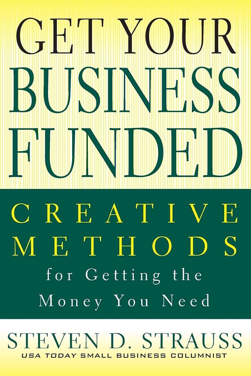 Get Your Business Funded: Creative Methods for Getting the Money You Need