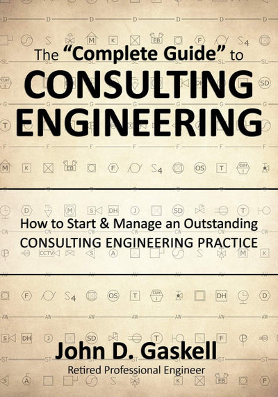 The "Complete Guide" to CONSULTING ENGINEERING: How to Start & Manage an Outstanding CONSULTING ENGINEERING PRACTICE