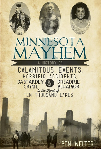 Minnesota Mayhem: A History of Calamitous Events, Horrific Accidents, Dastardly Crime & Dreadful Behavior in the Land of Ten Thousand Lakes (True Crime)