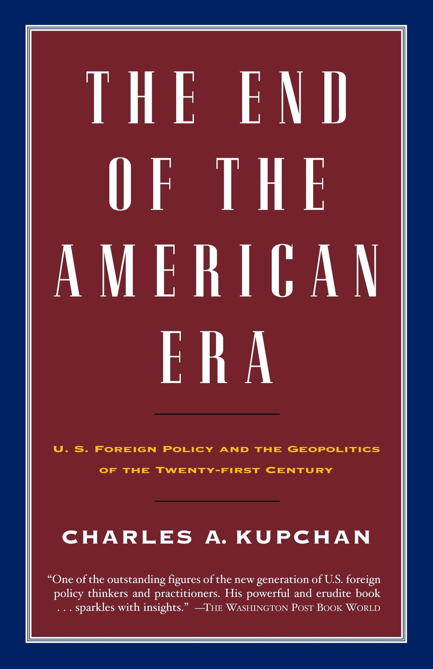The End of the American Era: U.S. Foreign Policy and the Geopolitics of the Twenty-first Century