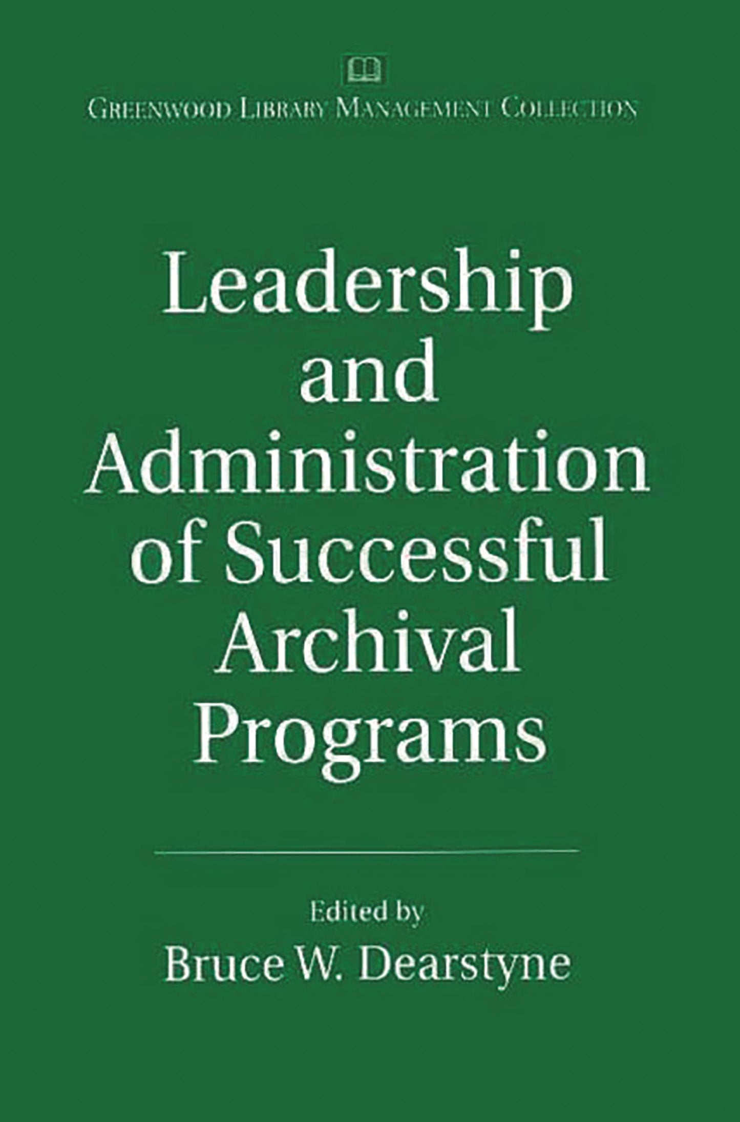Leadership and Administration of Successful Archival Programs: (The Greenwood Library Management Collection)