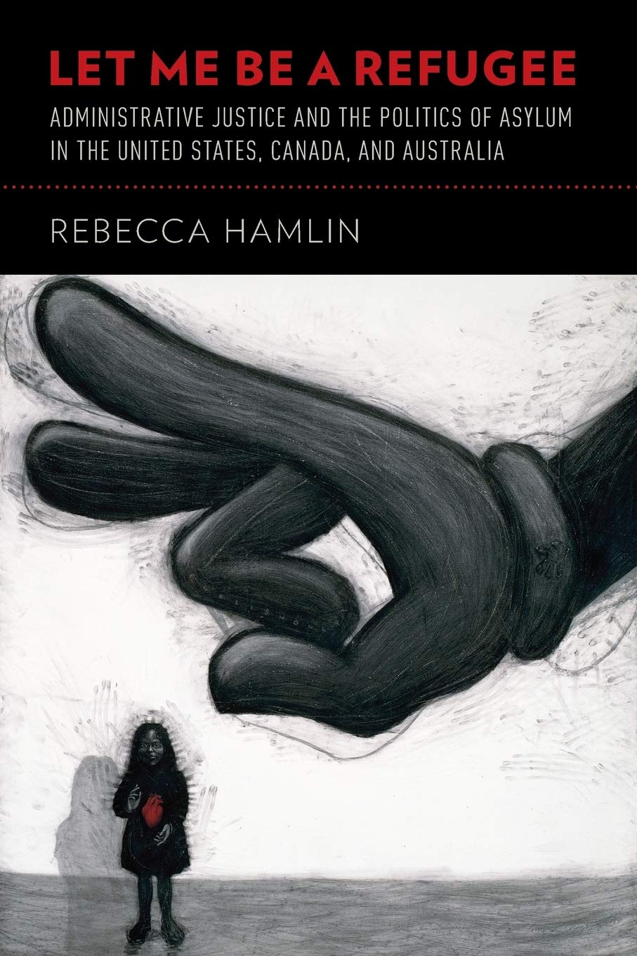 Let Me Be a Refugee: Administrative Justice and the Politics of Asylum in the United States, Canada, and Australia