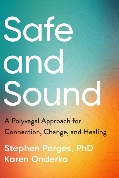 Safe and Sound: A Polyvagal Approach for Connection, Change, and Healing