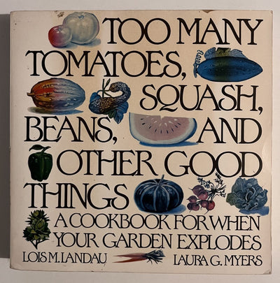 Too Many Tomatoes, Squash, Beans, and Other Good Things: A Cookbook for When Your Garden Explodes
