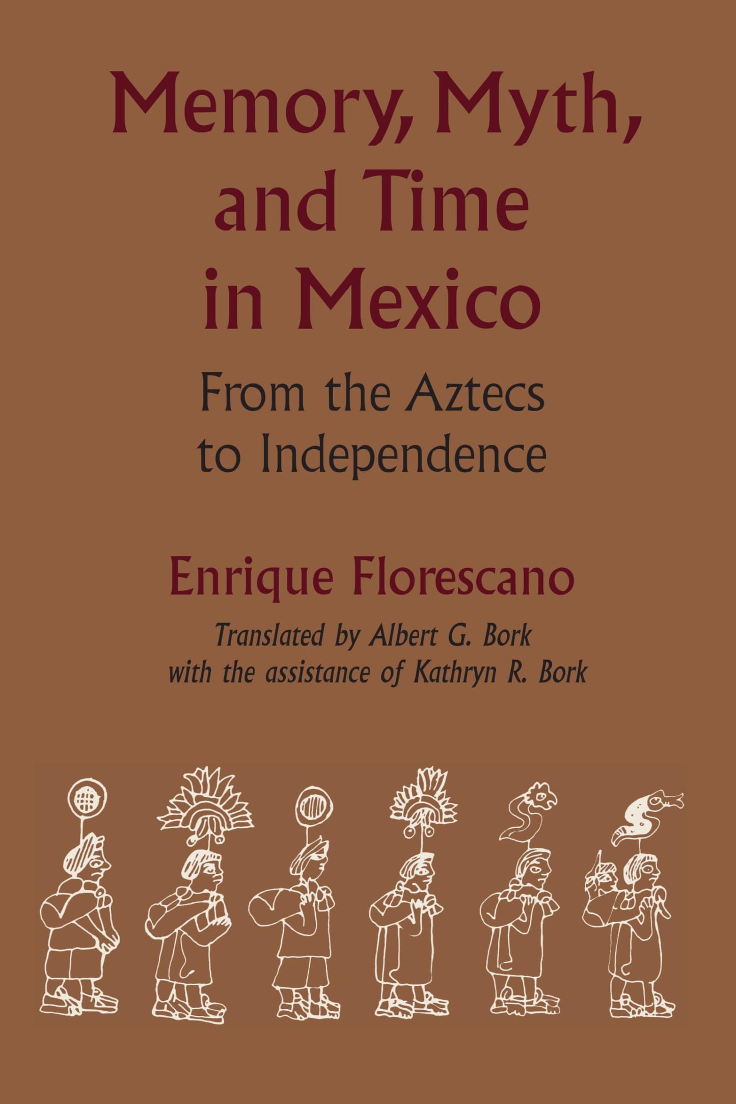 Memory, Myth, and Time in Mexico: From the Aztecs to Independence (LLILAS Translations from Latin America Series)