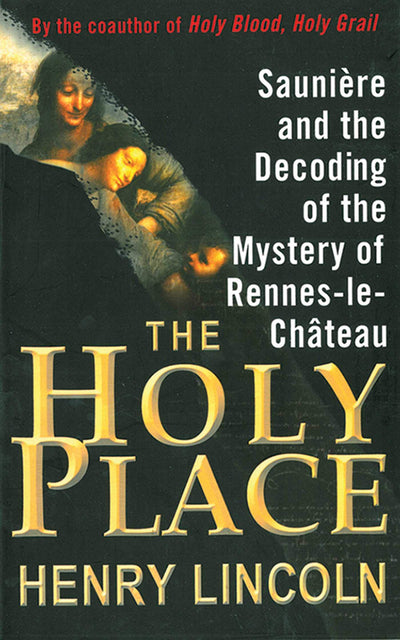 The Holy Place: Saunire and the Decoding of the Mystery of Rennes-le-Chteau