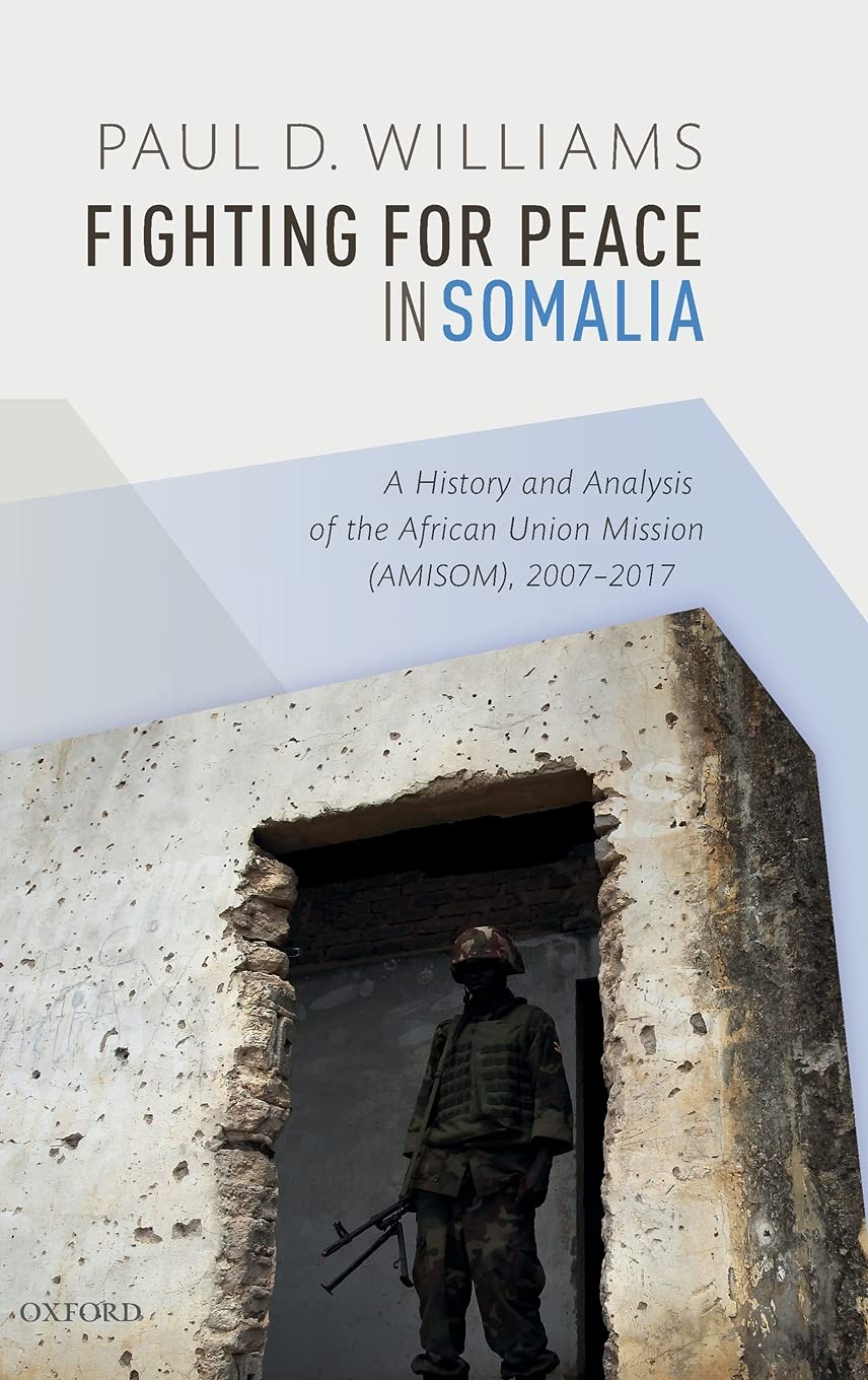 Fighting for Peace in Somalia: A History and Analysis of the African Union Mission (AMISOM), 2007-2017