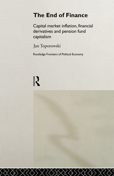 The End of Finance: Capital Market Inflation, Financial Derivatives and Pension Fund Capitalism (Routledge Frontiers of Political Economy)